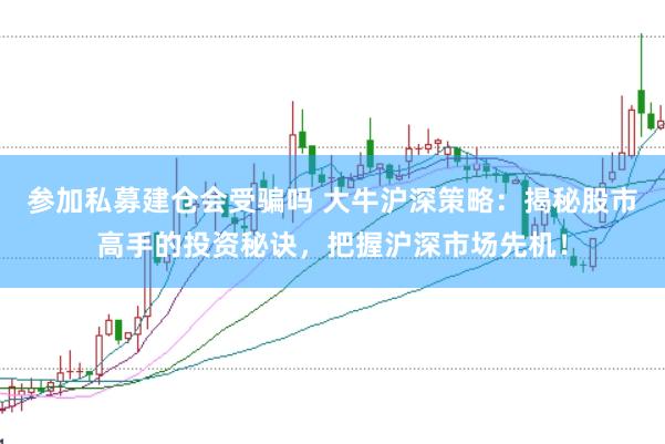参加私募建仓会受骗吗 大牛沪深策略：揭秘股市高手的投资秘诀，把握沪深市场先机！
