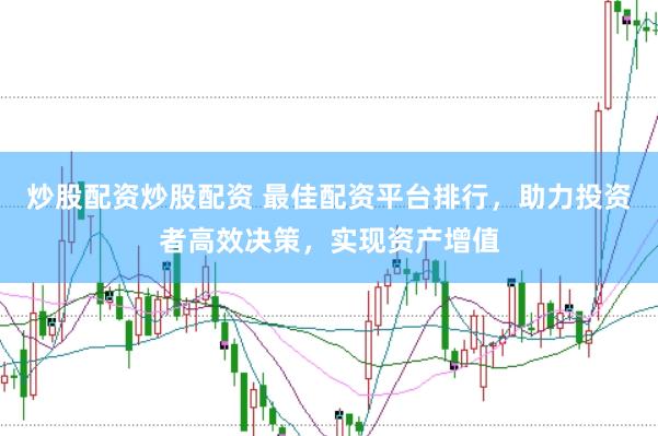 炒股配资炒股配资 最佳配资平台排行，助力投资者高效决策，实现资产增值