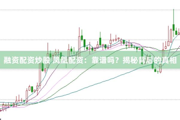 融资配资炒股 凤凰配资：靠谱吗？揭秘背后的真相
