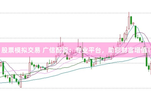 股票模拟交易 广信配资：专业平台，助您财富增值！