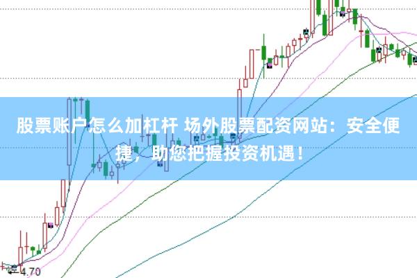 股票账户怎么加杠杆 场外股票配资网站：安全便捷，助您把握投资机遇！