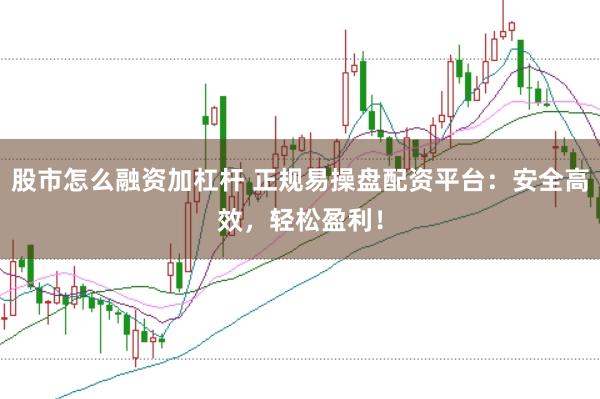 股市怎么融资加杠杆 正规易操盘配资平台：安全高效，轻松盈利！