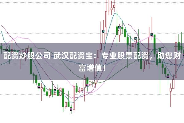 配资炒股公司 武汉配资宝：专业股票配资，助您财富增值！