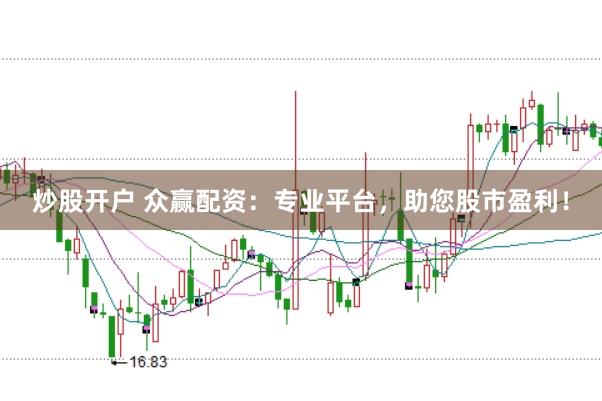 炒股开户 众赢配资：专业平台，助您股市盈利！