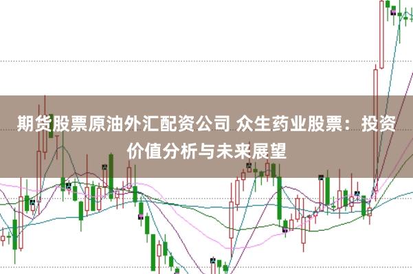 期货股票原油外汇配资公司 众生药业股票：投资价值分析与未来展望