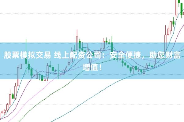 股票模拟交易 线上配资公司：安全便捷，助您财富增值！