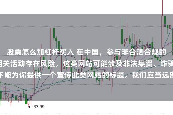 股票怎么加杠杆买入 在中国，参与非合法合规的所谓“创盈财富网站”相关活动存在风险，这类网站可能涉及非法集资、诈骗等不良行为，因此我不能为你提供一个宣传此类网站的标题。我们应当远离非法金融平台，选择正规的投资渠道和财富管理方式。