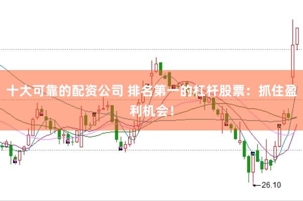 十大可靠的配资公司 排名第一的杠杆股票：抓住盈利机会！