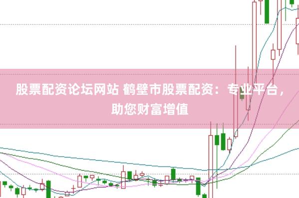 股票配资论坛网站 鹤壁市股票配资：专业平台，助您财富增值