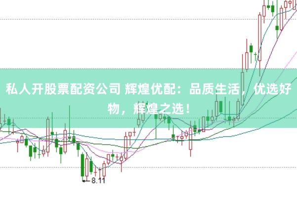 私人开股票配资公司 辉煌优配:品质生活,优选好物,辉煌之选!