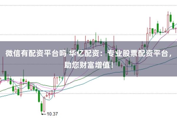 微信有配资平台吗 华亿配资:专业股票配资平台,助您财富增值!