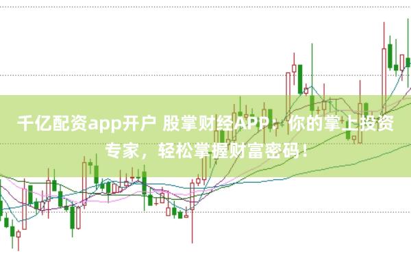 千亿配资app开户 股掌财经APP：你的掌上投资专家，轻松掌握财富密码！