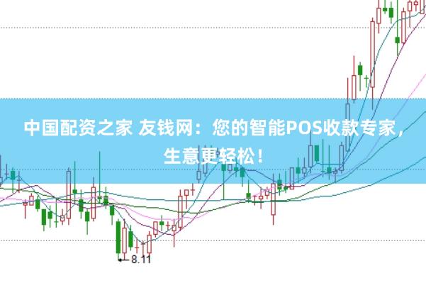 中国配资之家 友钱网：您的智能POS收款专家，生意更轻松！
