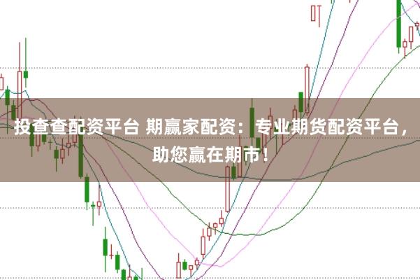 投查查配资平台 期赢家配资：专业期货配资平台，助您赢在期市！