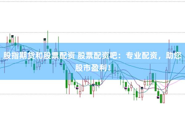 股指期货和股票配资 股票配资吧：专业配资，助您股市盈利！