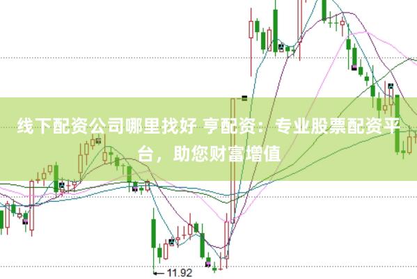 线下配资公司哪里找好 亨配资：专业股票配资平台，助您财富增值
