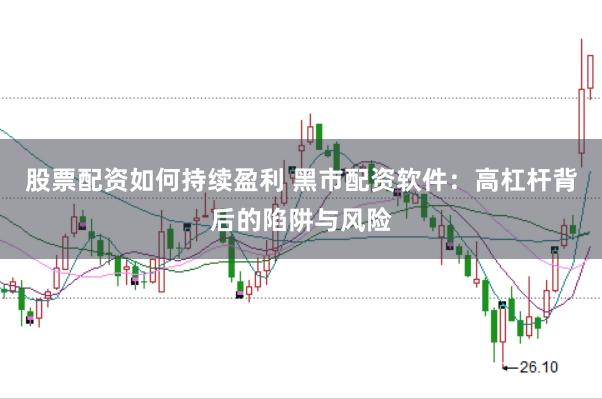 股票配资如何持续盈利 黑市配资软件：高杠杆背后的陷阱与风险