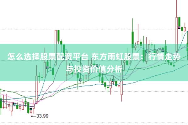 怎么选择股票配资平台 东方雨虹股票：行情走势与投资价值分析