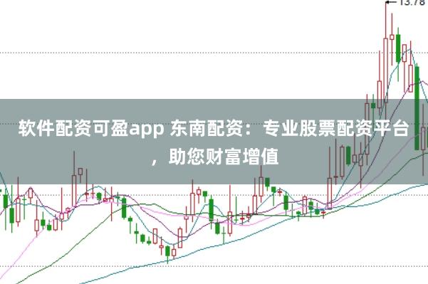 软件配资可盈app 东南配资:专业股票配资平台,助您财富增值