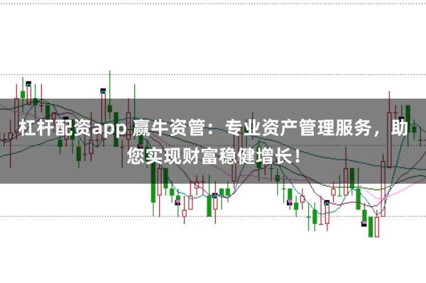 杠杆配资app 赢牛资管：专业资产管理服务，助您实现财富稳健增长！