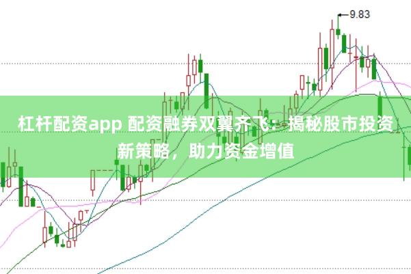 杠杆配资app 配资融券双翼齐飞：揭秘股市投资新策略，助力资金增值