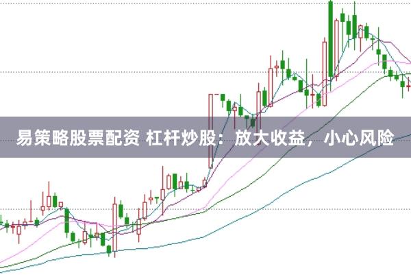 易策略股票配资 杠杆炒股：放大收益，小心风险