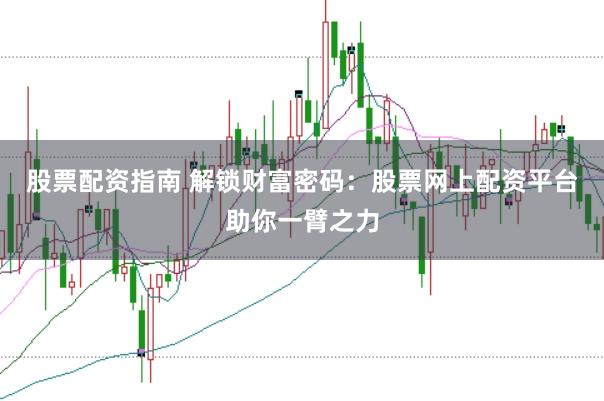 股票配资指南 解锁财富密码：股票网上配资平台助你一臂之力