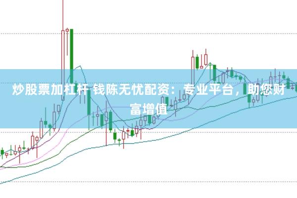 炒股票加杠杆 钱陈无忧配资：专业平台，助您财富增值