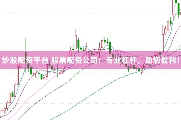 炒股配资平台 股票配资公司：专业杠杆，助您盈利！