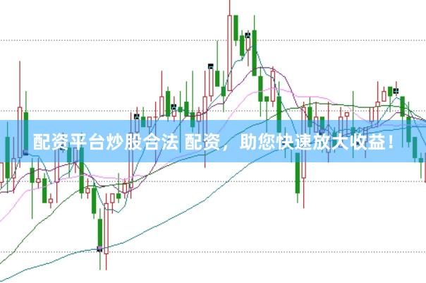 配资平台炒股合法 配资，助您快速放大收益！