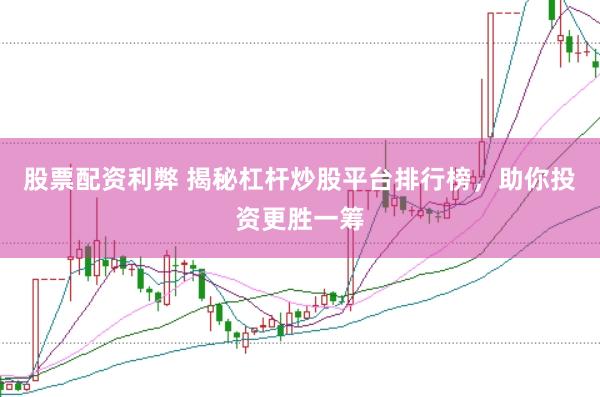 股票配资利弊 揭秘杠杆炒股平台排行榜，助你投资更胜一筹