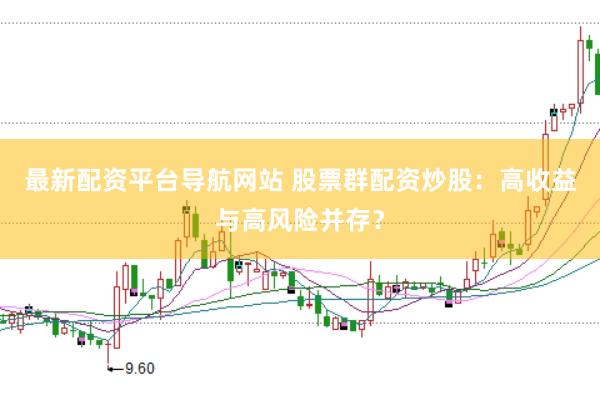 最新配资平台导航网站 股票群配资炒股：高收益与高风险并存？