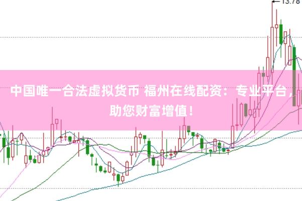 中国唯一合法虚拟货币 福州在线配资：专业平台，助您财富增值！