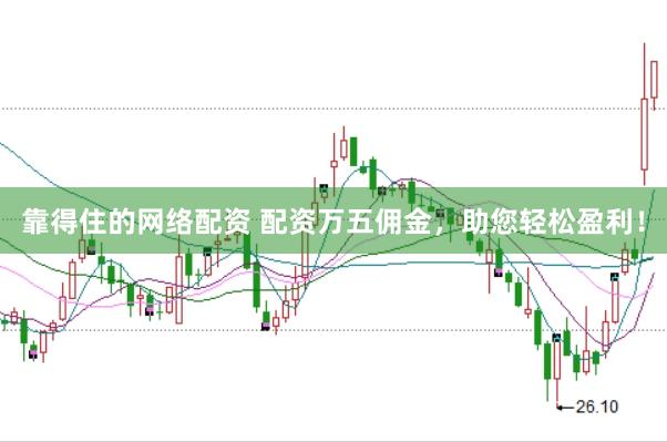 靠得住的网络配资 配资万五佣金，助您轻松盈利！
