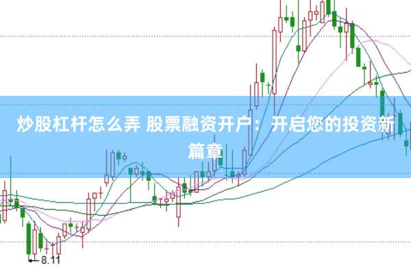 炒股杠杆怎么弄 股票融资开户:开启您的投资新篇章