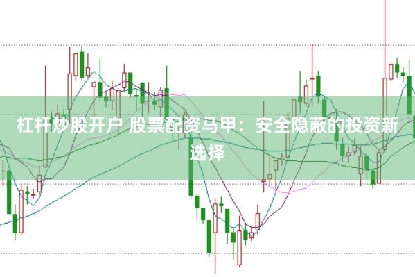 杠杆炒股开户 股票配资马甲:安全隐蔽的投资新选择