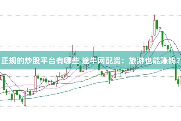 正规的炒股平台有哪些 途牛网配资:旅游也能赚钱?