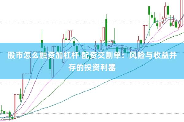 股市怎么融资加杠杆 配资交割单：风险与收益并存的投资利器