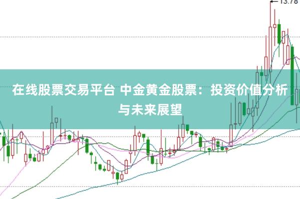 在线股票交易平台 中金黄金股票：投资价值分析与未来展望