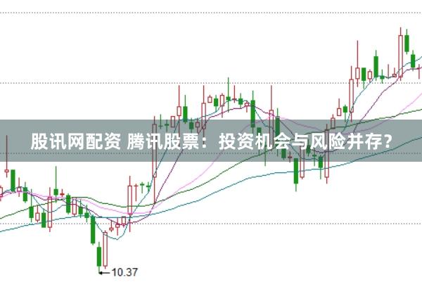 股讯网配资 腾讯股票:投资机会与风险并存?