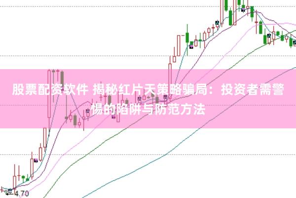 股票配资软件 揭秘红片天策略骗局:投资者需警惕的陷阱与防范方法