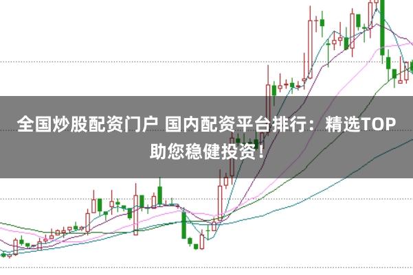 全国炒股配资门户 国内配资平台排行:精选TOP助您稳健投资!