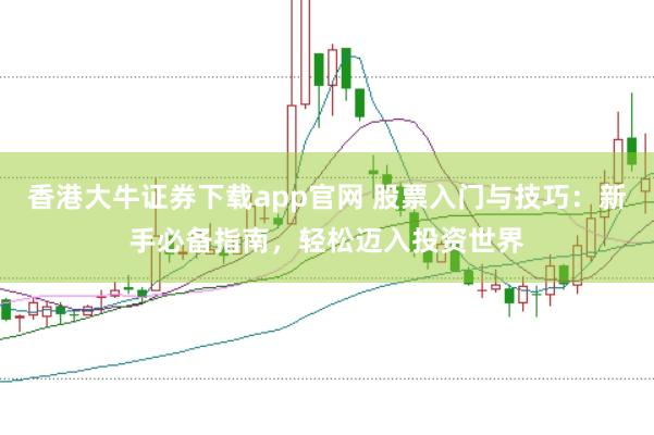 香港大牛证券下载app官网 股票入门与技巧:新手必备指南,轻松迈入投资世界