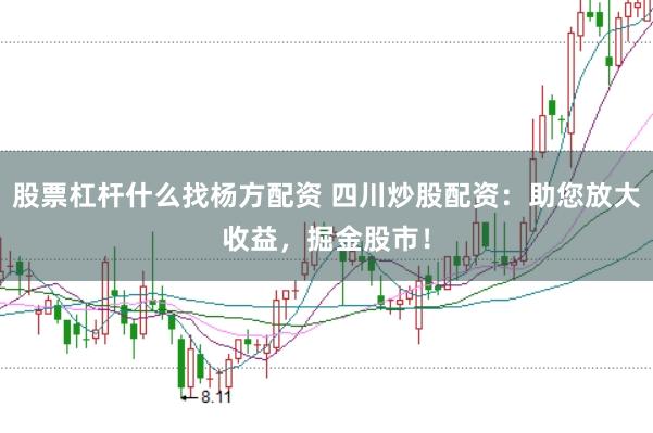 股票杠杆什么找杨方配资 四川炒股配资:助您放大收益,掘金股市!