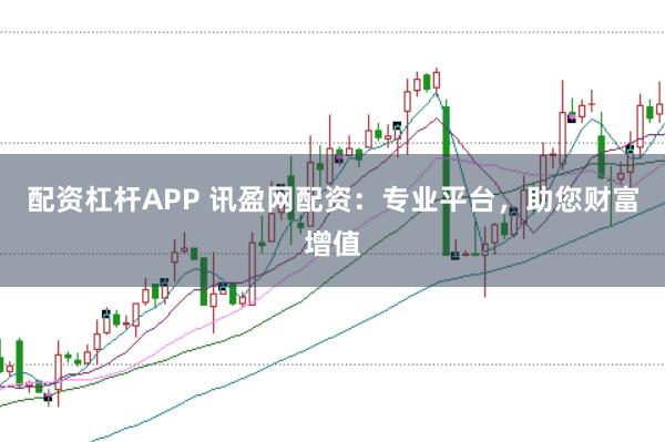 配资杠杆APP 讯盈网配资:专业平台,助您财富增值