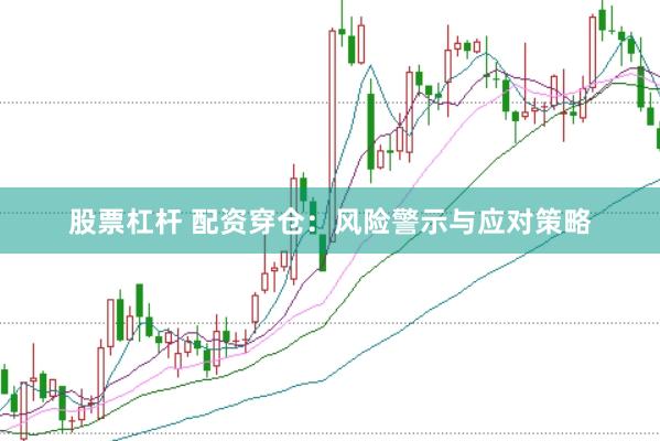 股票杠杆 配资穿仓:风险警示与应对策略