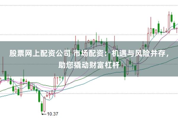 股票网上配资公司 市场配资:机遇与风险并存,助您撬动财富杠杆