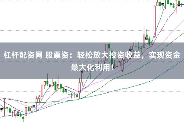 杠杆配资网 股票资:轻松放大投资收益,实现资金最大化利用!
