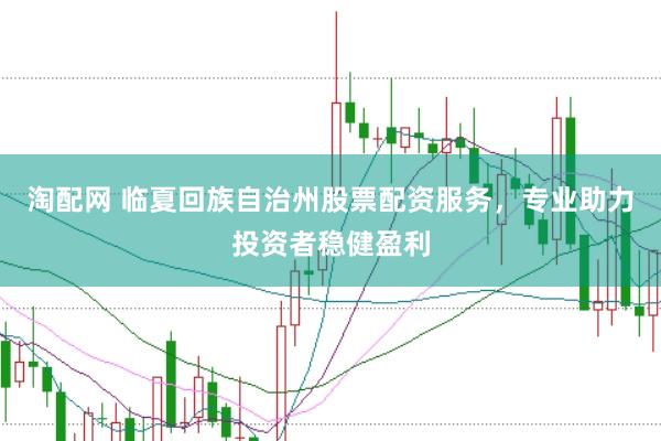 淘配网 临夏回族自治州股票配资服务,专业助力投资者稳健盈利