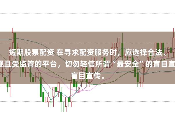 短期股票配资 在寻求配资服务时,应选择合法、正规且受监管的平台,切勿轻信所谓“最安全”的盲目宣传。